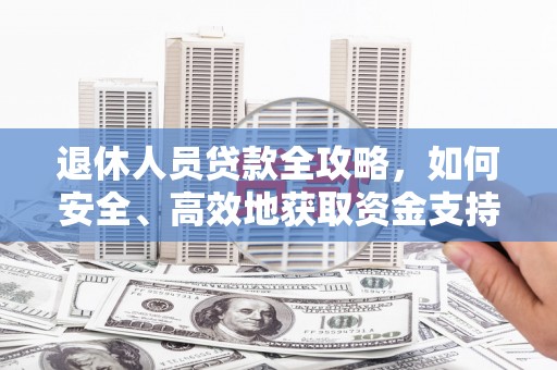 张家川退休人员贷款全攻略，如何安全、高效地获取资金支持