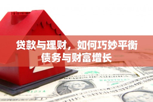 张家川贷款与理财，如何巧妙平衡债务与财富增长