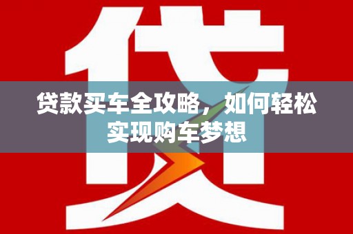 张家川贷款买车全攻略，如何轻松实现购车梦想
