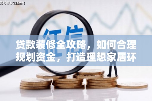 张家川贷款装修全攻略，如何合理规划资金，打造理想家居环境