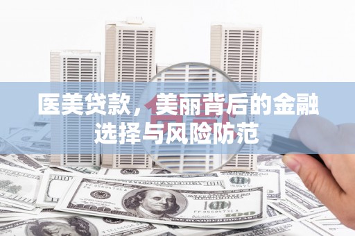 张家川医美贷款，美丽背后的金融选择与风险防范