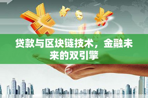 张家川贷款与区块链技术，金融未来的双引擎