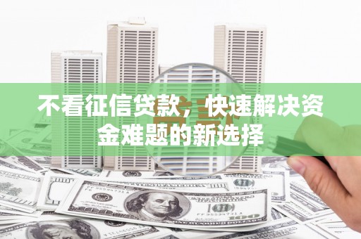 张家川不看征信贷款，快速解决资金难题的新选择