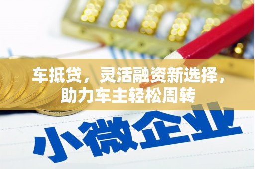 张家川车抵贷，灵活融资新选择，助力车主轻松周转