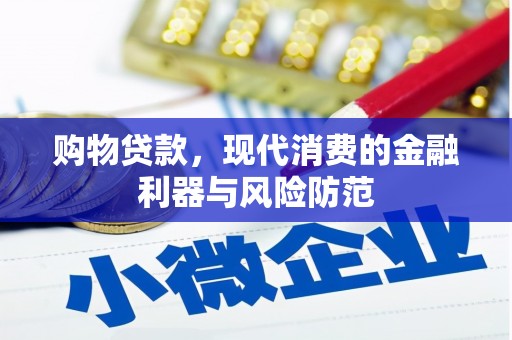 张家川购物贷款，现代消费的金融利器与风险防范