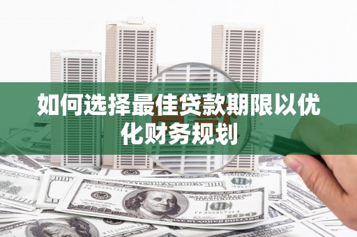 张家川如何选择最佳贷款期限以优化财务规划