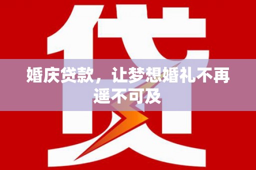 张家川婚庆贷款，让梦想婚礼不再遥不可及