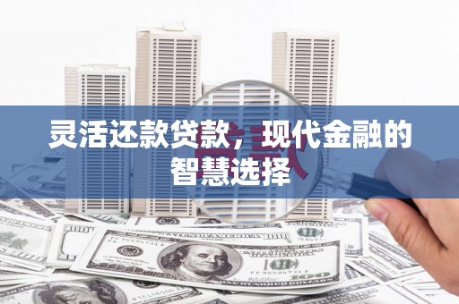 张家川灵活还款贷款，现代金融的智慧选择