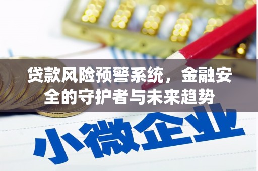 张家川贷款风险预警系统，金融安全的守护者与未来趋势