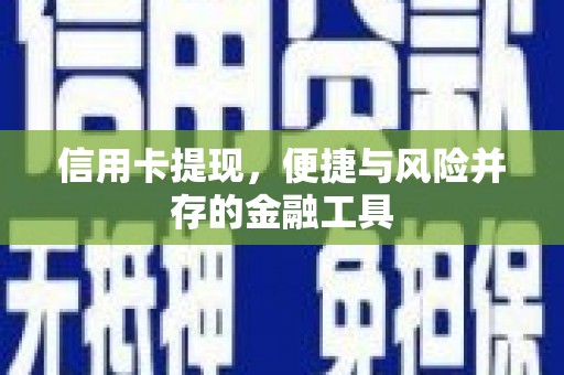 张家川信用卡提现，便捷与风险并存的金融工具
