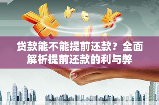 张家川贷款能不能提前还款？全面解析提前还款的利与弊