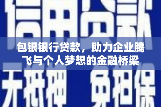 张家川包银银行贷款，助力企业腾飞与个人梦想的金融桥梁