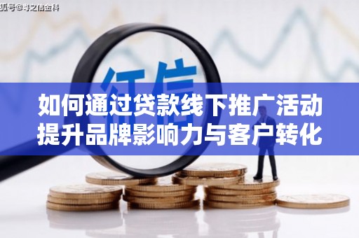张家川如何通过贷款线下推广活动提升品牌影响力与客户转化率