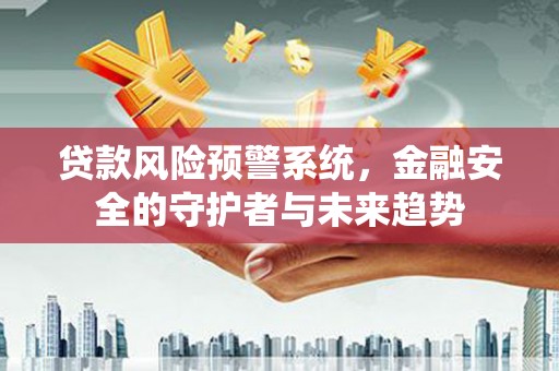 张家川贷款风险预警系统，金融安全的守护者与未来趋势