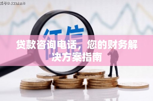 张家川贷款咨询电话，您的财务解决方案指南