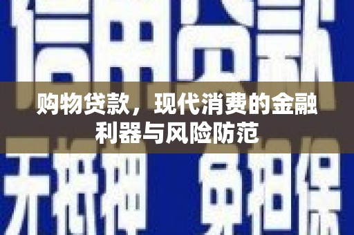 张家川购物贷款，现代消费的金融利器与风险防范