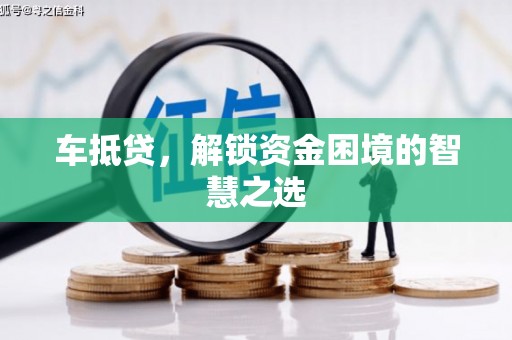 张家川车抵贷，解锁资金困境的智慧之选