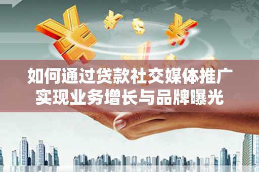 张家川如何通过贷款社交媒体推广实现业务增长与品牌曝光