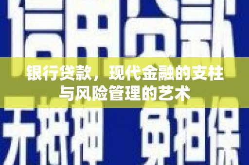 张家川银行贷款，现代金融的支柱与风险管理的艺术