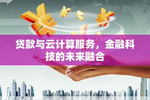 张家川贷款与云计算服务，金融科技的未来融合