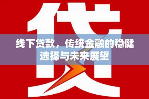 张家川线下贷款，传统金融的稳健选择与未来展望