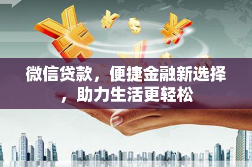 张家川微信贷款，便捷金融新选择，助力生活更轻松