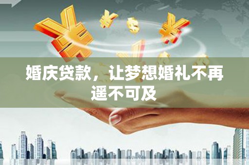 张家川婚庆贷款，让梦想婚礼不再遥不可及