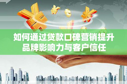 张家川如何通过贷款口碑营销提升品牌影响力与客户信任