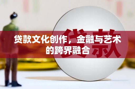 张家川贷款文化创作，金融与艺术的跨界融合