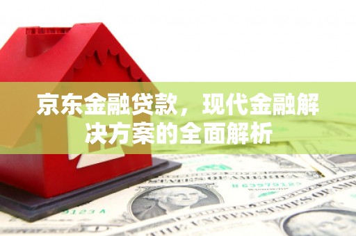 张家川京东金融贷款，现代金融解决方案的全面解析