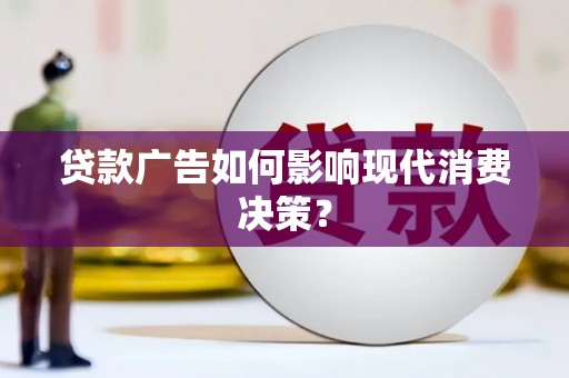 张家川贷款广告如何影响现代消费决策？