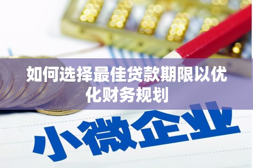 张家川如何选择最佳贷款期限以优化财务规划