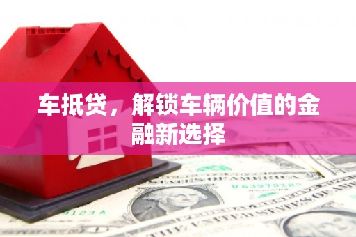 张家川车抵贷，解锁车辆价值的金融新选择