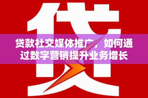 张家川贷款社交媒体推广，如何通过数字营销提升业务增长