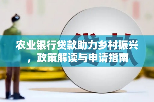张家川农业银行贷款助力乡村振兴，政策解读与申请指南