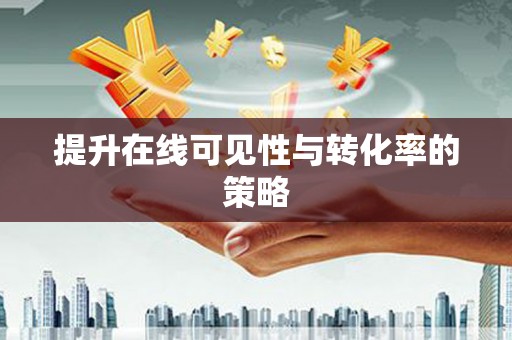 张家川提升在线可见性与转化率的策略