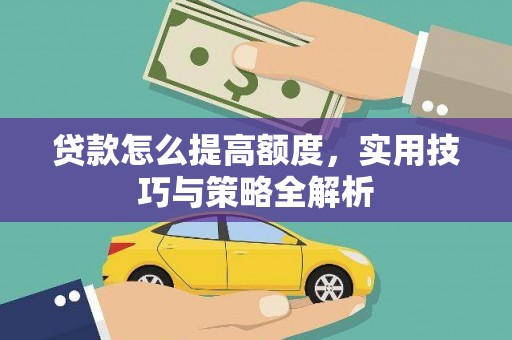 张家川贷款怎么提高额度，实用技巧与策略全解析