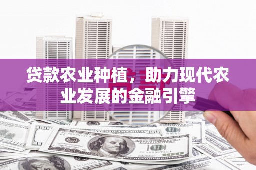 张家川贷款农业种植，助力现代农业发展的金融引擎