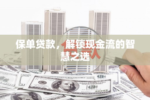 张家川保单贷款，解锁现金流的智慧之选