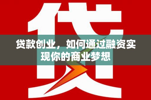 张家川贷款创业，如何通过融资实现你的商业梦想