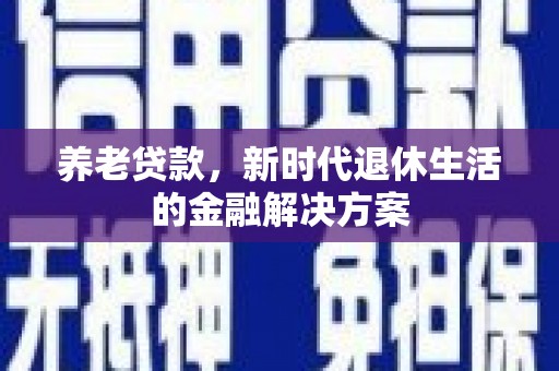 张家川养老贷款，新时代退休生活的金融解决方案