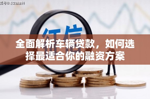 张家川全面解析车辆贷款，如何选择最适合你的融资方案