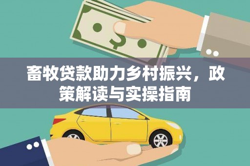 张家川畜牧贷款助力乡村振兴，政策解读与实操指南