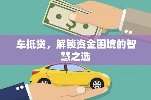 张家川车抵贷，解锁资金困境的智慧之选