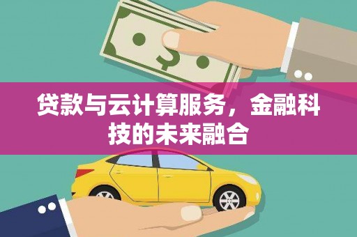 张家川贷款与云计算服务，金融科技的未来融合