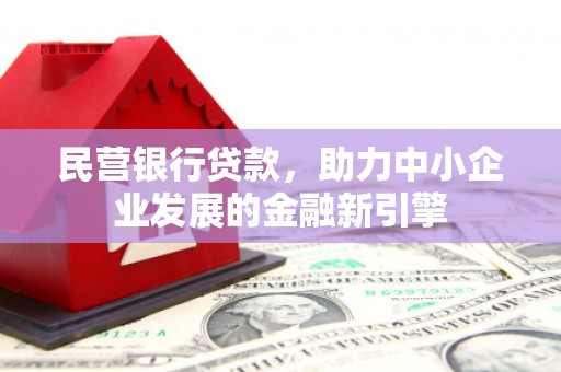 张家川民营银行贷款，助力中小企业发展的金融新引擎