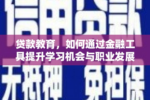 张家川贷款教育，如何通过金融工具提升学习机会与职业发展