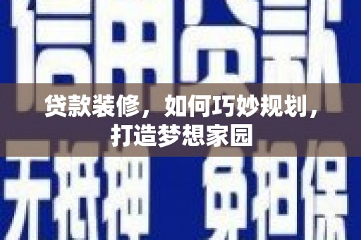 张家川贷款装修，如何巧妙规划，打造梦想家园
