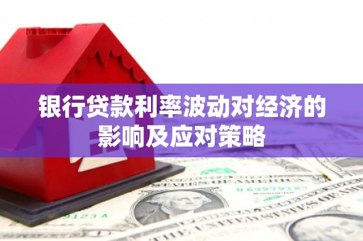 张家川银行贷款利率波动对经济的影响及应对策略