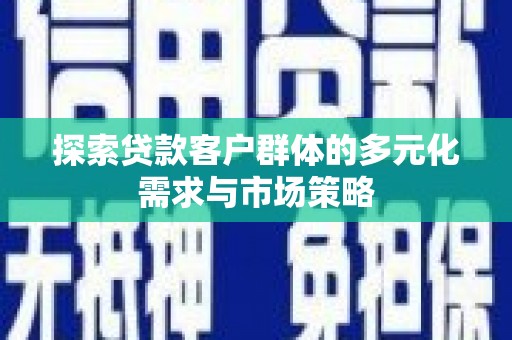 张家川探索贷款客户群体的多元化需求与市场策略